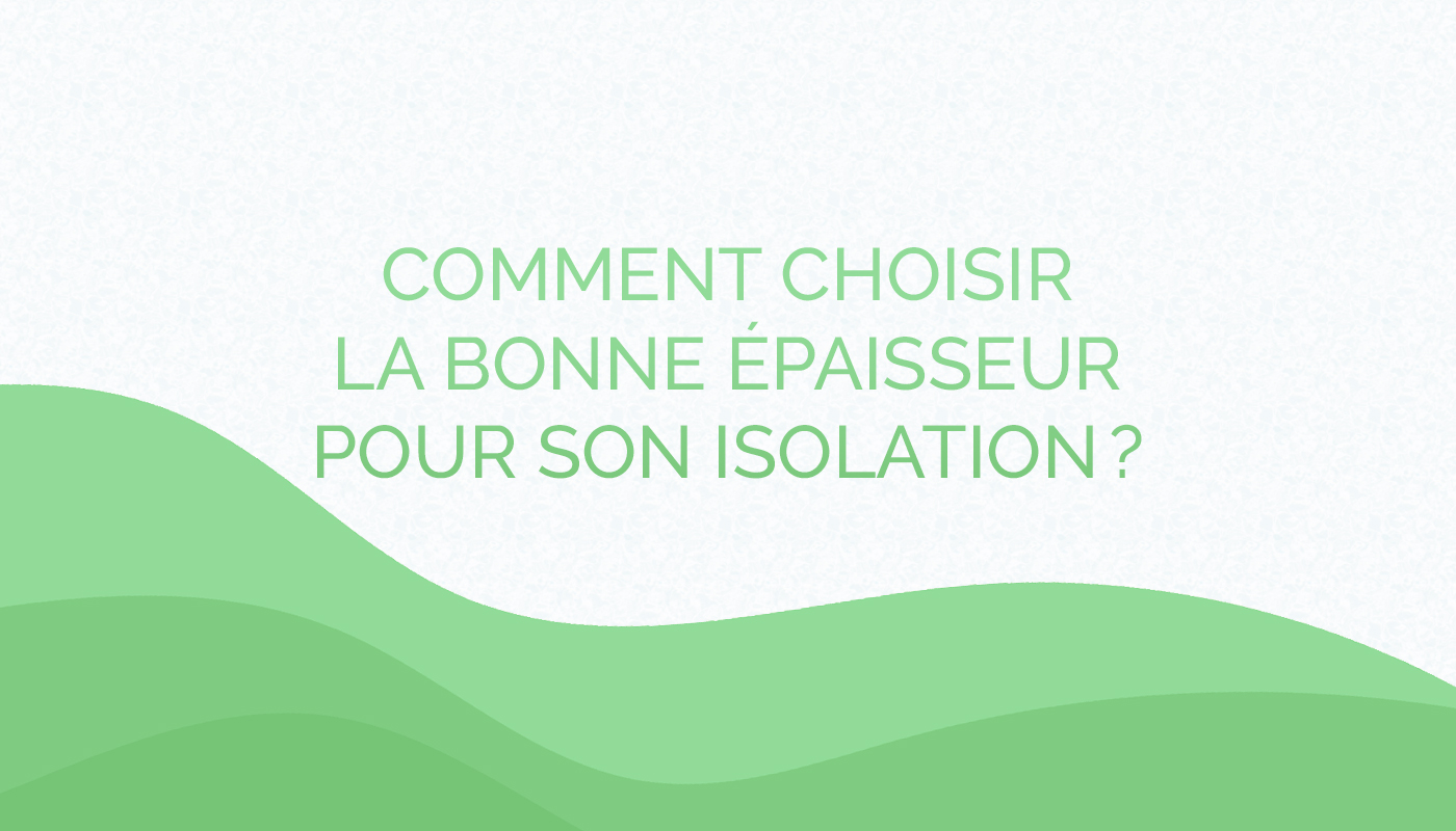 Comment choisir la bonne épaisseur pour son isolation ?