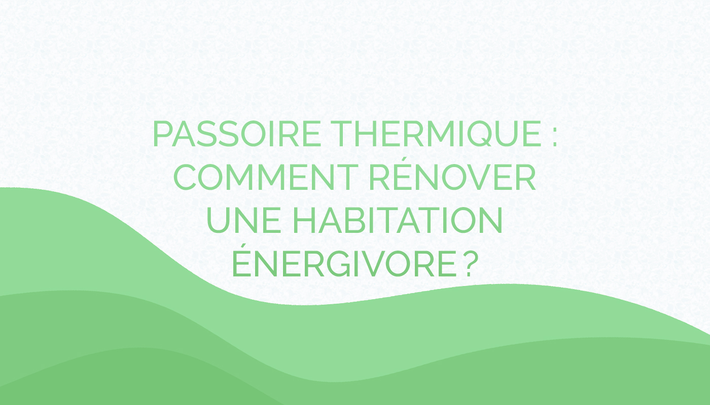 Passoire thermique : comment rénover une habitation énergivore ?