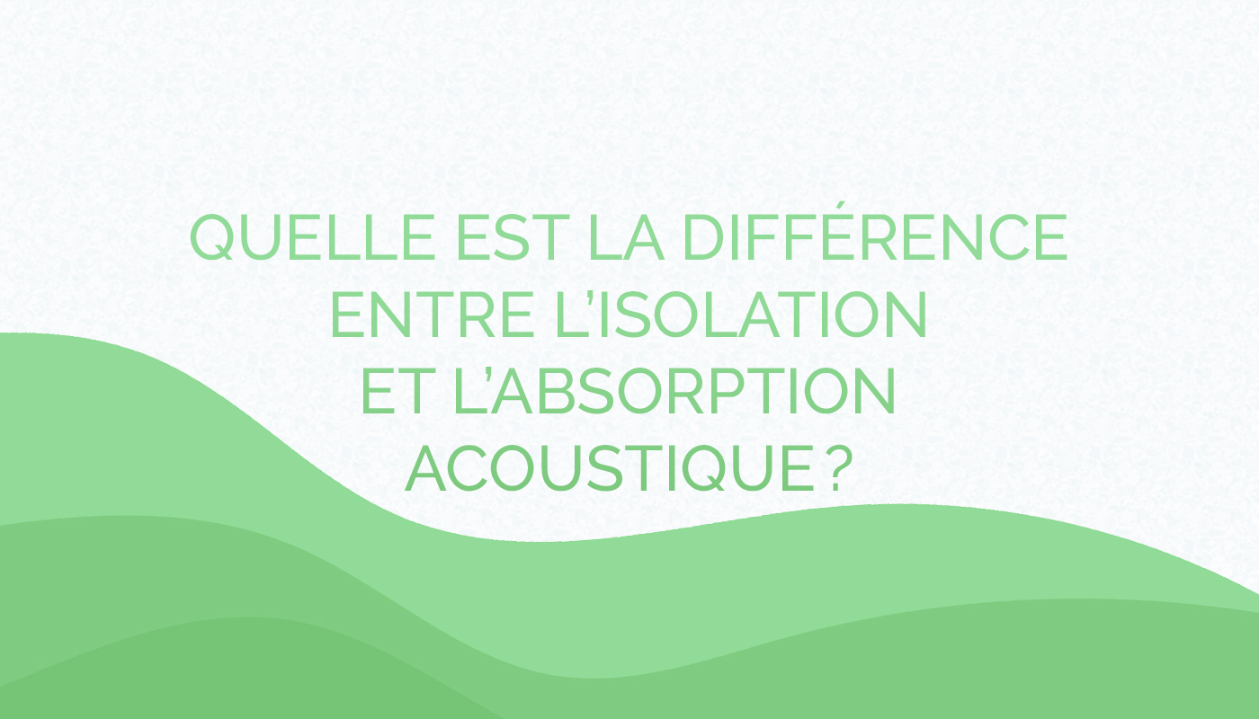 Quelle est la différence entre l’isolation et l’absorption acoustique ?