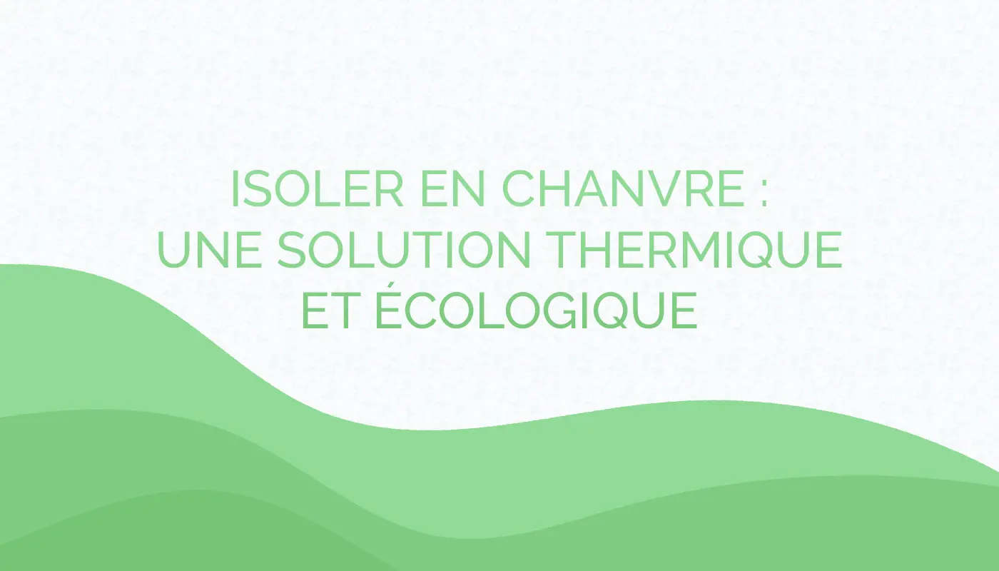Isoler en chanvre : une solution thermique et écologique